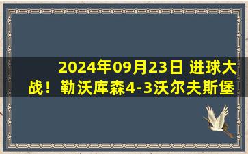 2024年09月23日 进球大战！勒沃库森4-3沃尔夫斯堡 博尼费斯绝杀维尔茨连场破门